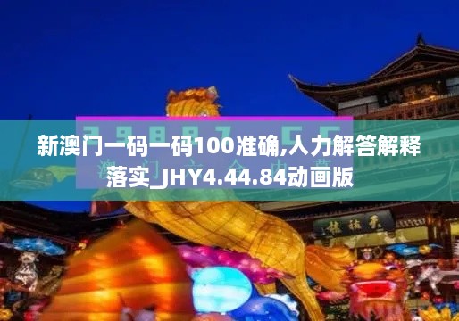 新澳门一码一码100准确,人力解答解释落实_JHY4.44.84动画版