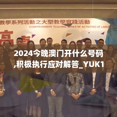 2024今晚澳门开什么号码,积极执行应对解答_YUK1.30.22教育版