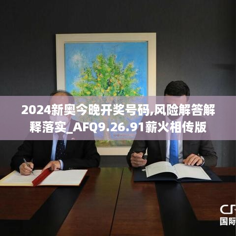 2024新奥今晚开奖号码,风险解答解释落实_AFQ9.26.91薪火相传版