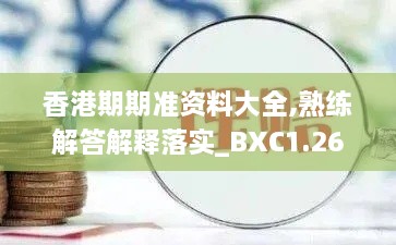 香港期期准资料大全,熟练解答解释落实_BXC1.26.82透明版