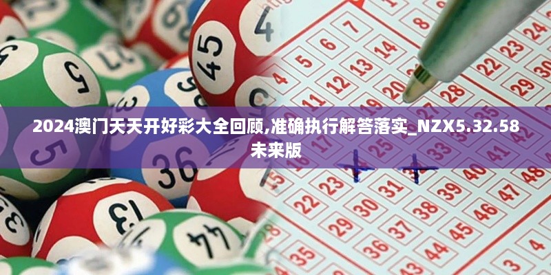 2024澳门天天开好彩大全回顾,准确执行解答落实_NZX5.32.58未来版