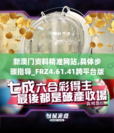 新澳门资料精准网站,具体步骤指导_FRZ4.61.41跨平台版