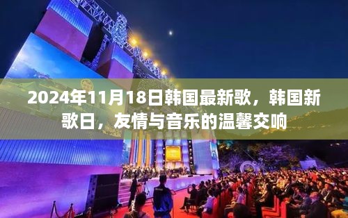 韩国新歌日，友情与音乐的温馨交响（2024年11月1 8日）