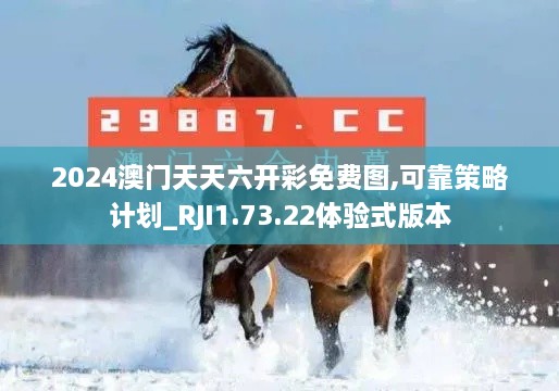 2024澳门天天六开彩免费图,可靠策略计划_RJI1.73.22体验式版本