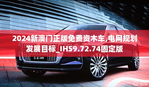 2024新澳门正版免费资木车,电网规划发展目标_IHS9.72.74固定版