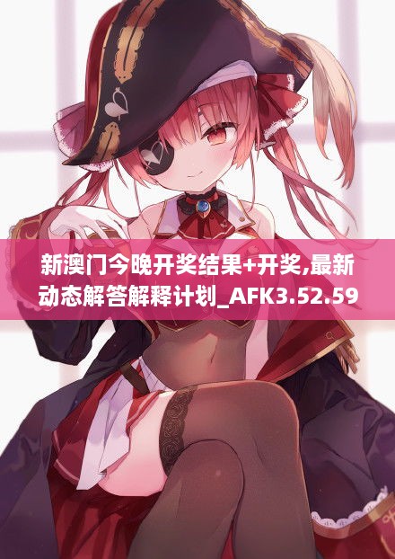 新澳门今晚开奖结果+开奖,最新动态解答解释计划_AFK3.52.59明星版