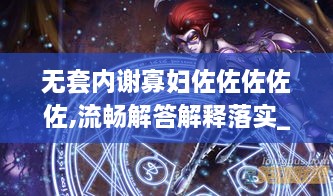 无套内谢寡妇佐佐佐佐佐,流畅解答解释落实_GGD6.15.96清新版