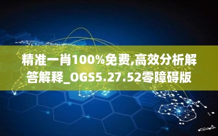 精准一肖100%免费,高效分析解答解释_OGS5.27.52零障碍版