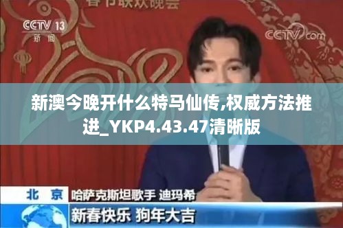 新澳今晚开什么特马仙传,权威方法推进_YKP4.43.47清晰版