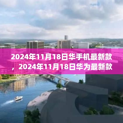 2024年11月18日华手机最新款，2024年11月18日华为最新款手机发布，科技与艺术的完美融合