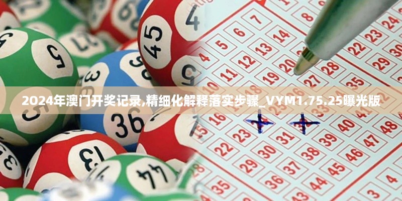 2O24年澳门开奖记录,精细化解释落实步骤_VYM1.75.25曝光版