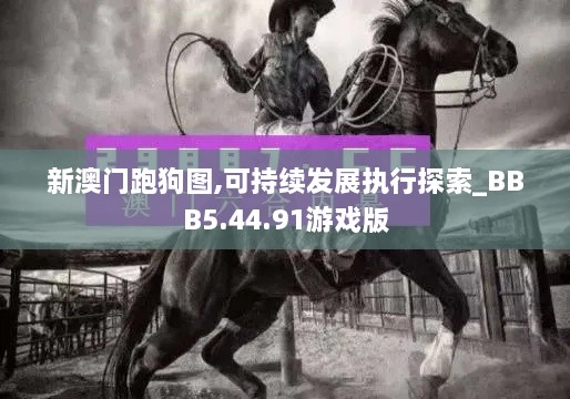 新澳门跑狗图,可持续发展执行探索_BBB5.44.91游戏版