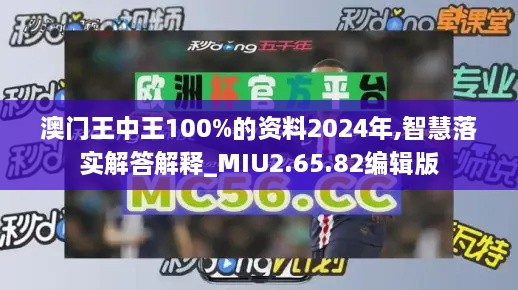 澳门王中王100%的资料2024年,智慧落实解答解释_MIU2.65.82编辑版