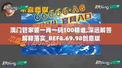 澳门管家婆一肖一码100精谁,深远解答解释落实_BEF8.69.98创意版