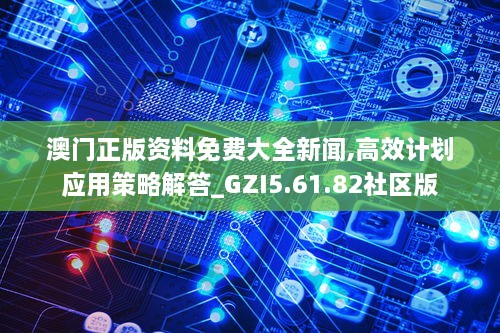 澳门正版资料免费大全新闻,高效计划应用策略解答_GZI5.61.82社区版