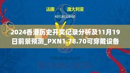 2024香港历史开奖记录分析及11月19日前景预测_PXN1.78.70可穿戴设备版