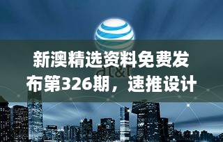 新澳精选资料免费发布第326期，速推设计方案_GIP8.28.57理财版