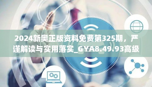 2024新奥正版资料免费第325期，严谨解读与实用落实_GYA8.49.93高级体验版