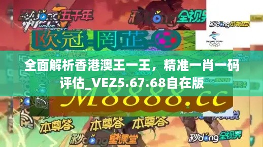 全面解析香港澳王一王，精准一肖一码评估_VEZ5.67.68自在版