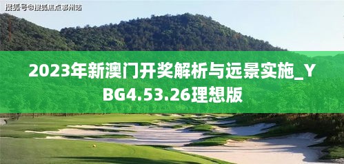 2023年新澳门开奖解析与远景实施_YBG4.53.26理想版