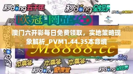 澳门六开彩每日免费领取，实地策略现象解析_PVM1.44.35本命境