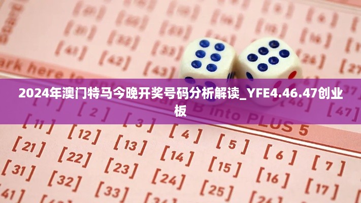 2024年澳门特马今晚开奖号码分析解读_YFE4.46.47创业板