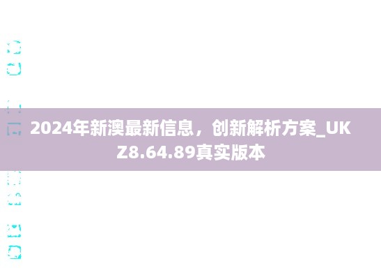 2024年新澳最新信息，创新解析方案_UKZ8.64.89真实版本