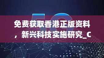 免费获取香港正版资料，新兴科技实施研究_CYG4.75.54DIY版本