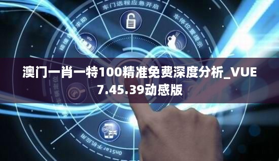 澳门一肖一特100精准免费深度分析_VUE7.45.39动感版