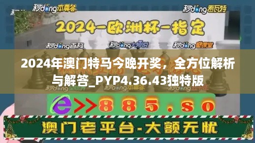 2024年澳门特马今晚开奖，全方位解析与解答_PYP4.36.43独特版