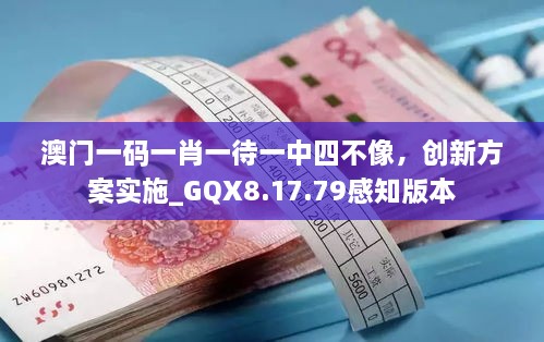 澳门一码一肖一待一中四不像，创新方案实施_GQX8.17.79感知版本