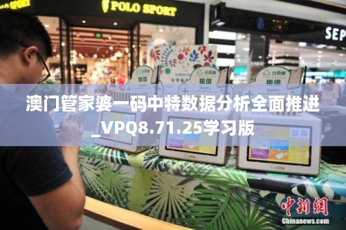 澳门管家婆一码中特数据分析全面推进_VPQ8.71.25学习版