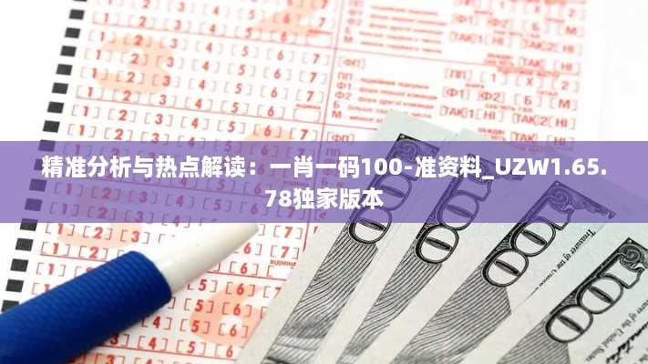 精准分析与热点解读：一肖一码100-准资料_UZW1.65.78独家版本