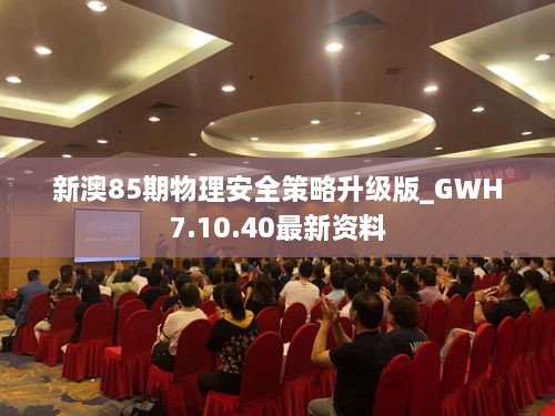 新澳85期物理安全策略升级版_GWH7.10.40最新资料