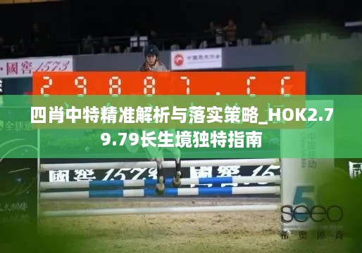 四肖中特精准解析与落实策略_HOK2.79.79长生境独特指南