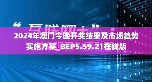 2024年澳门今晚开奖结果及市场趋势实施方案_BEP5.59.21在线版