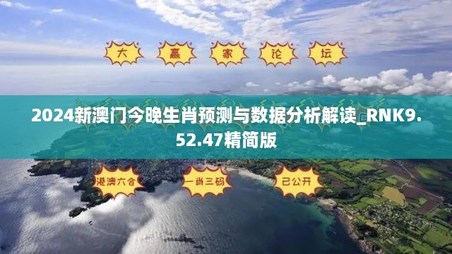 2024新澳门今晚生肖预测与数据分析解读_RNK9.52.47精简版