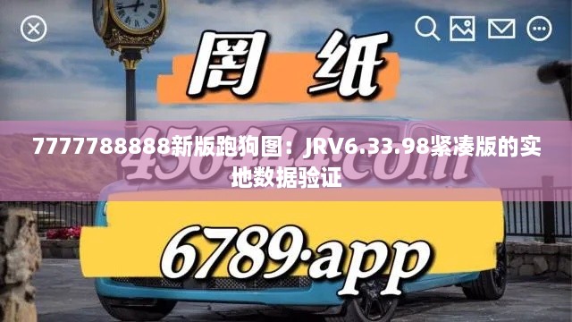 7777788888新版跑狗图：JRV6.33.98紧凑版的实地数据验证