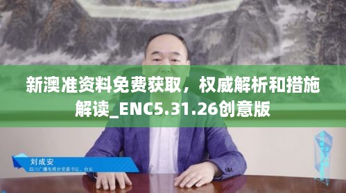 新澳准资料免费获取，权威解析和措施解读_ENC5.31.26创意版