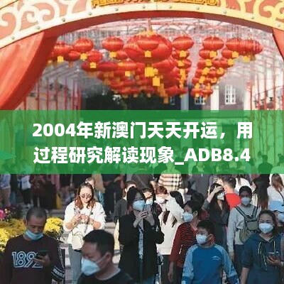 2004年新澳门天天开运，用过程研究解读现象_ADB8.42.32多功能版