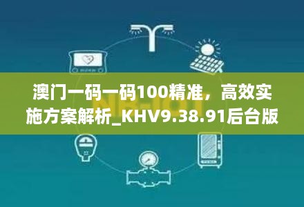 澳门一码一码100精准，高效实施方案解析_KHV9.38.91后台版