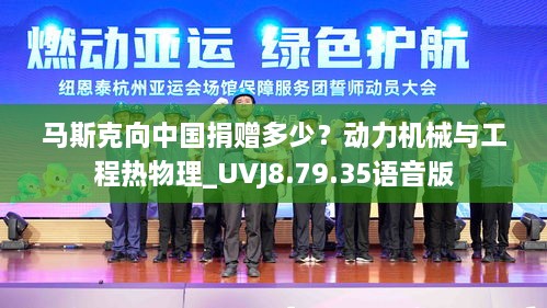 马斯克向中国捐赠多少？动力机械与工程热物理_UVJ8.79.35语音版