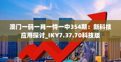 澳门一码一肖一恃一中354期：新科技应用探讨_IKY7.37.70科技版