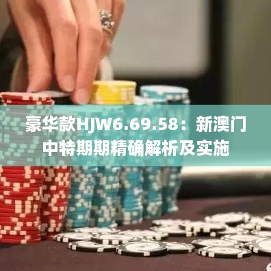 豪华款HJW6.69.58：新澳门中特期期精确解析及实施