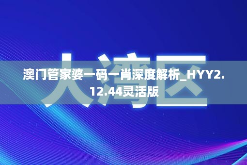 澳门管家婆一码一肖深度解析_HYY2.12.44灵活版