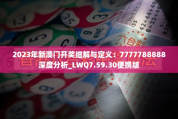 2023年新澳门开奖细解与定义：7777788888深度分析_LWQ7.59.30便携版