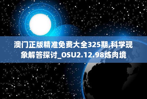 澳门正版精准免费大全325期,科学现象解答探讨_OSU2.12.98炼肉境