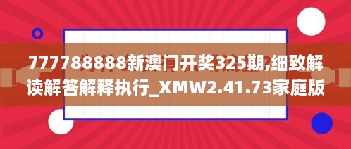 777788888新澳门开奖325期,细致解读解答解释执行_XMW2.41.73家庭版