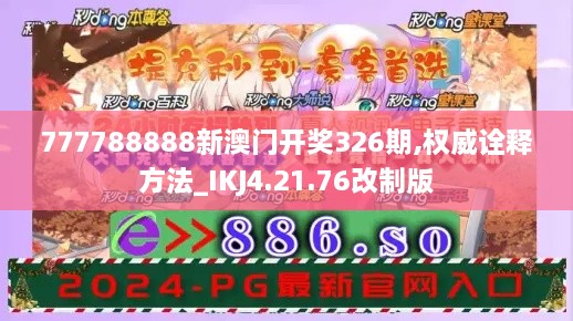 777788888新澳门开奖326期,权威诠释方法_IKJ4.21.76改制版