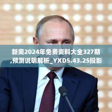 新奥2024年免费资料大全327期,预测说明解析_YXD5.43.25投影版